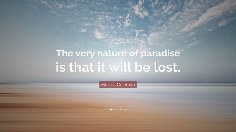 Melissa Coleman Quote: “The very nature of paradise is that it will be lost.”