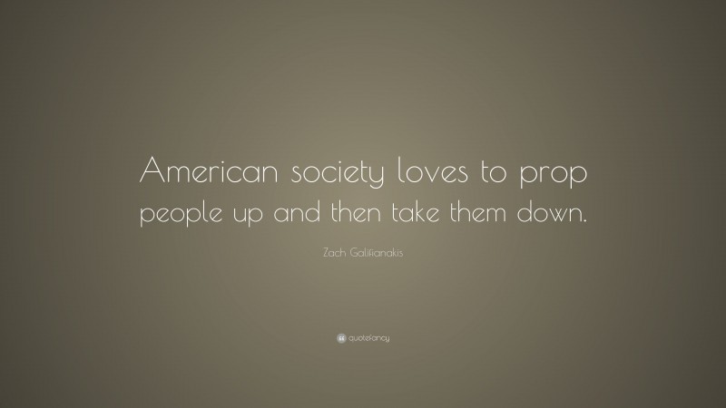Zach Galifianakis Quote: “American society loves to prop people up and then take them down.”