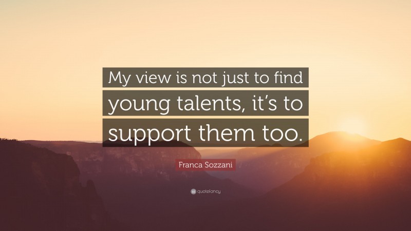 Franca Sozzani Quote: “My view is not just to find young talents, it’s to support them too.”