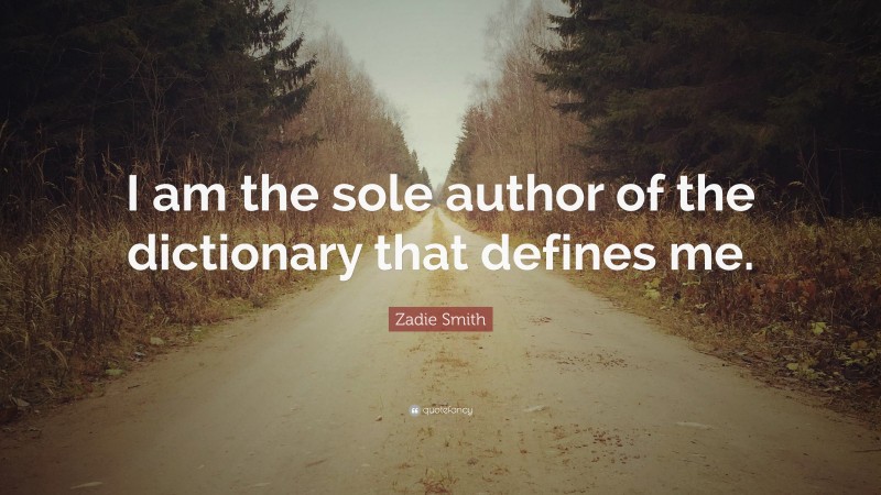 Zadie Smith Quote: “I am the sole author of the dictionary that defines me.”