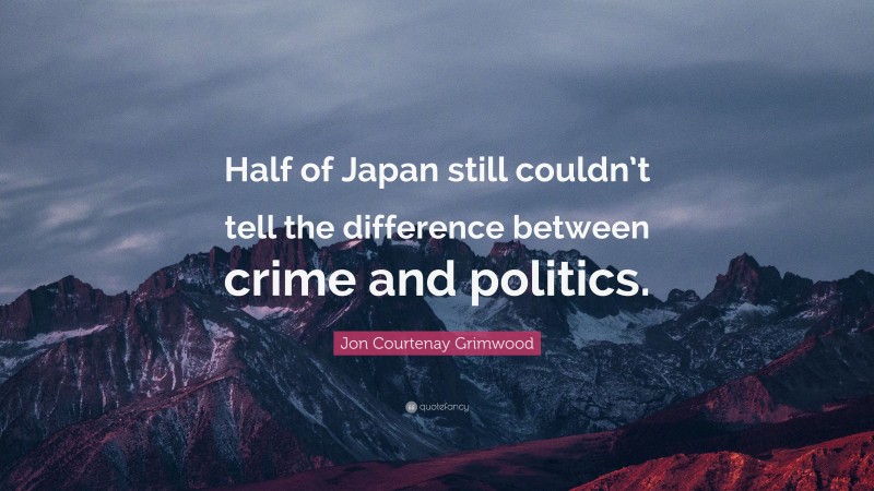 Jon Courtenay Grimwood Quote: “Half of Japan still couldn’t tell the difference between crime and politics.”