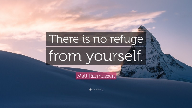 Matt Rasmussen Quote: “There is no refuge from yourself.”
