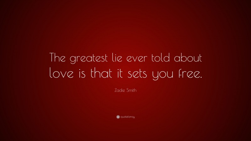 Zadie Smith Quote: “The greatest lie ever told about love is that it sets you free.”