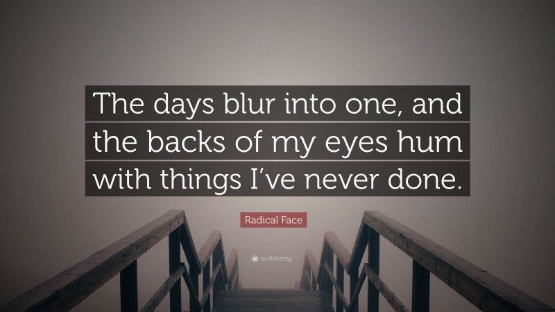 Radical Face Quote: “The days blur into one, and the backs of my eyes hum with things I’ve never done.”