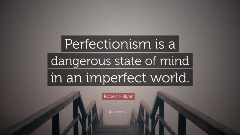 Robert Hillyer Quote: “Perfectionism is a dangerous state of mind in an imperfect world.”