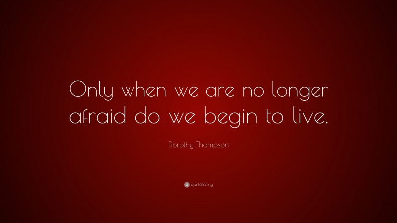 Dorothy Thompson Quote: “Only when we are no longer afraid do we begin to live.”
