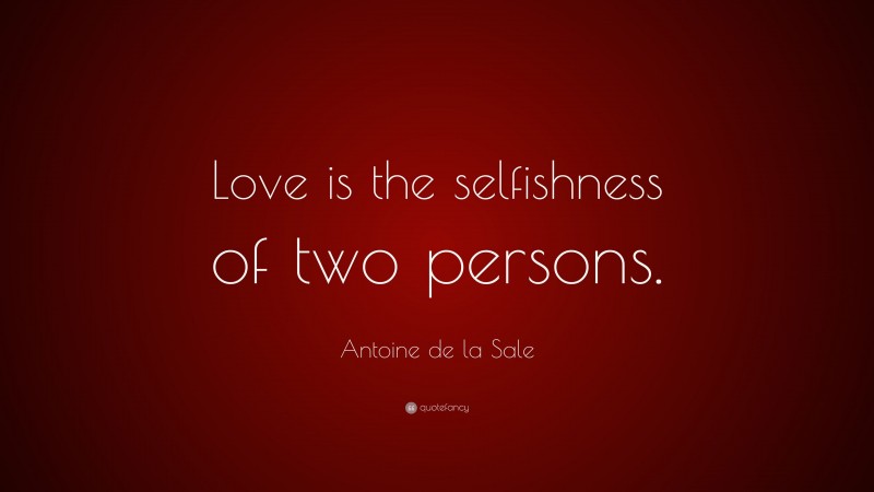 Antoine de la Sale Quote: “Love is the selfishness of two persons.”