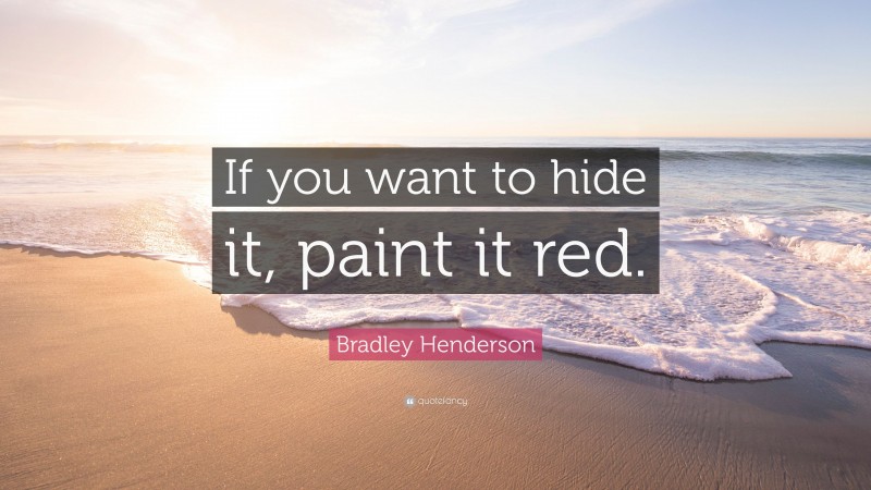 Bradley Henderson Quote: “If you want to hide it, paint it red.”