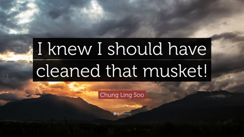 Chung Ling Soo Quote: “I knew I should have cleaned that musket!”