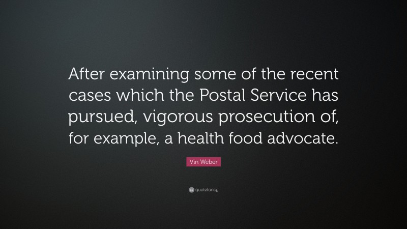 Vin Weber Quote: “After examining some of the recent cases which the Postal Service has pursued, vigorous prosecution of, for example, a health food advocate.”