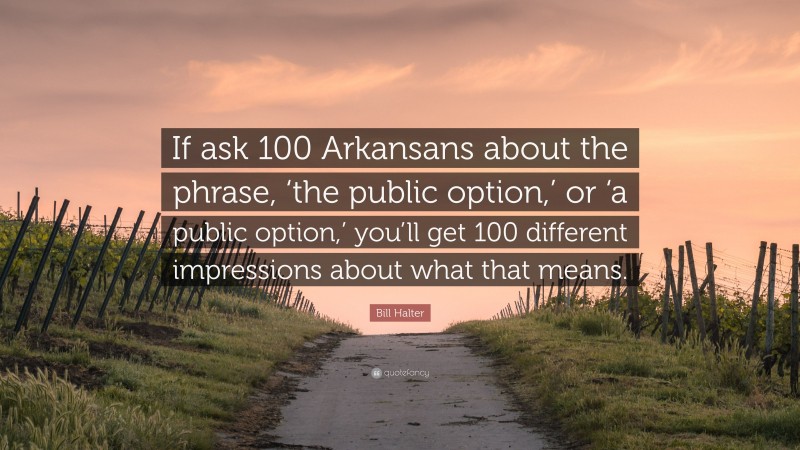 Bill Halter Quote: “If ask 100 Arkansans about the phrase, ‘the public option,’ or ‘a public option,’ you’ll get 100 different impressions about what that means.”