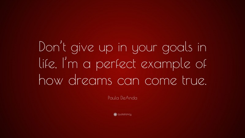 Paula DeAnda Quote: “Don’t give up in your goals in life, I’m a perfect example of how dreams can come true.”