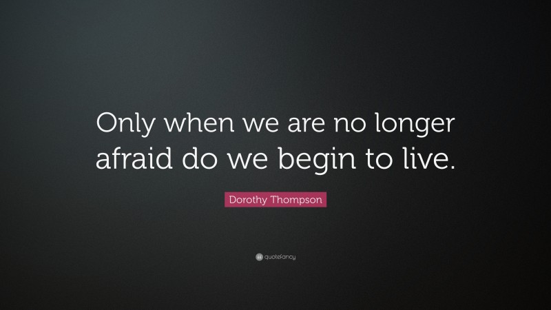 Dorothy Thompson Quote: “Only when we are no longer afraid do we begin to live.”