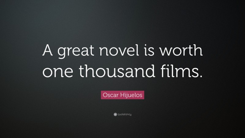 Oscar Hijuelos Quote: “A great novel is worth one thousand films.”