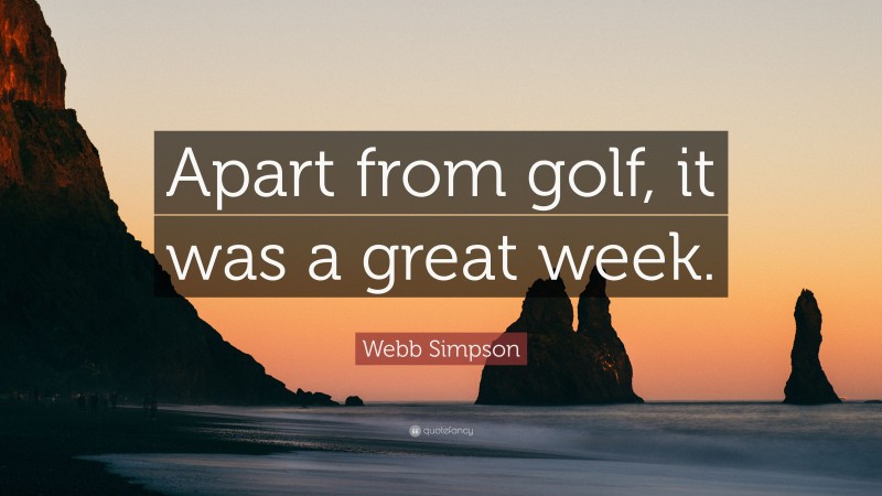 Webb Simpson Quote: “Apart from golf, it was a great week.”