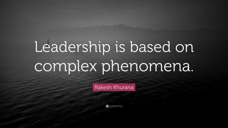 Rakesh Khurana Quote: “Leadership is based on complex phenomena.”