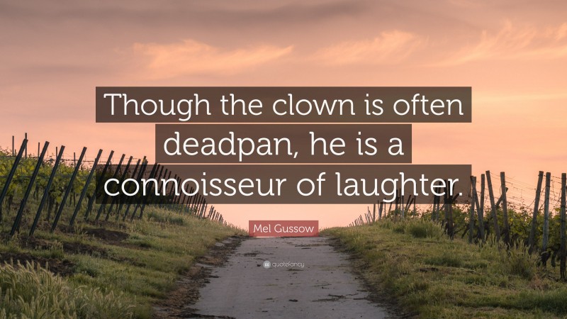 Mel Gussow Quote: “Though the clown is often deadpan, he is a connoisseur of laughter.”