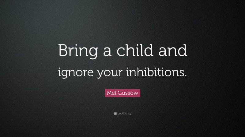 Mel Gussow Quote: “Bring a child and ignore your inhibitions.”