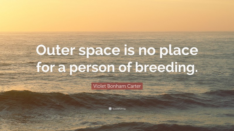 Violet Bonham Carter Quote: “Outer space is no place for a person of breeding.”