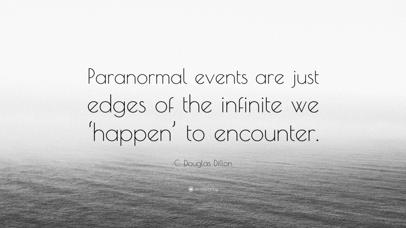 C. Douglas Dillon Quote: “Paranormal events are just edges of the infinite we ‘happen’ to encounter.”