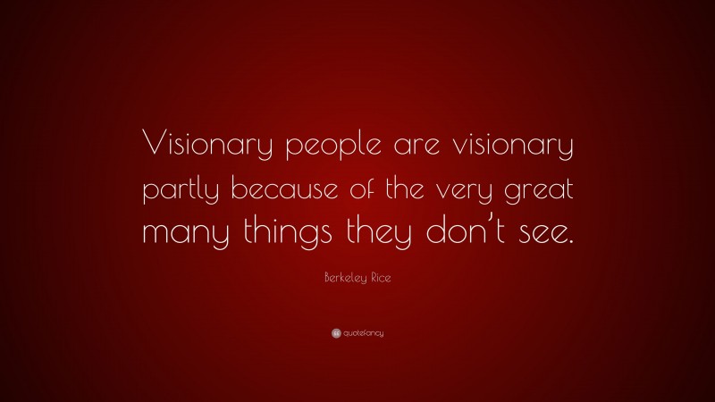 Berkeley Rice Quote: “Visionary people are visionary partly because of ...