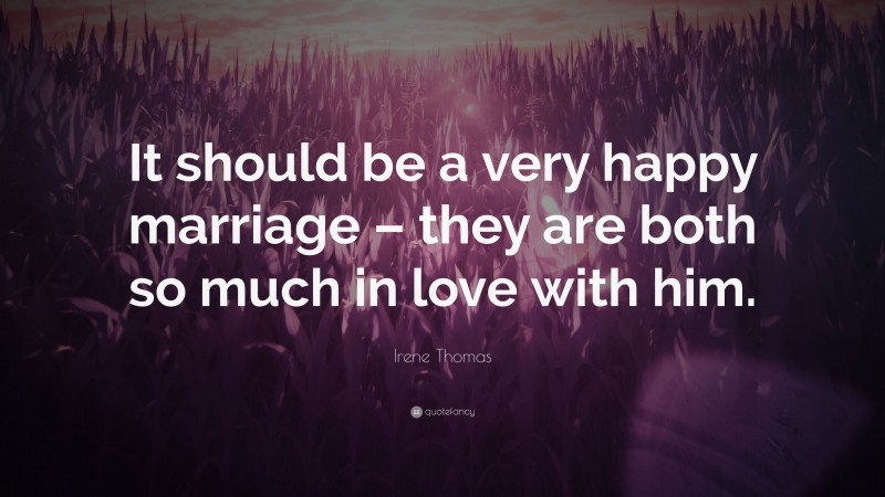 Irene Thomas Quote: “It should be a very happy marriage – they are both so much in love with him.”