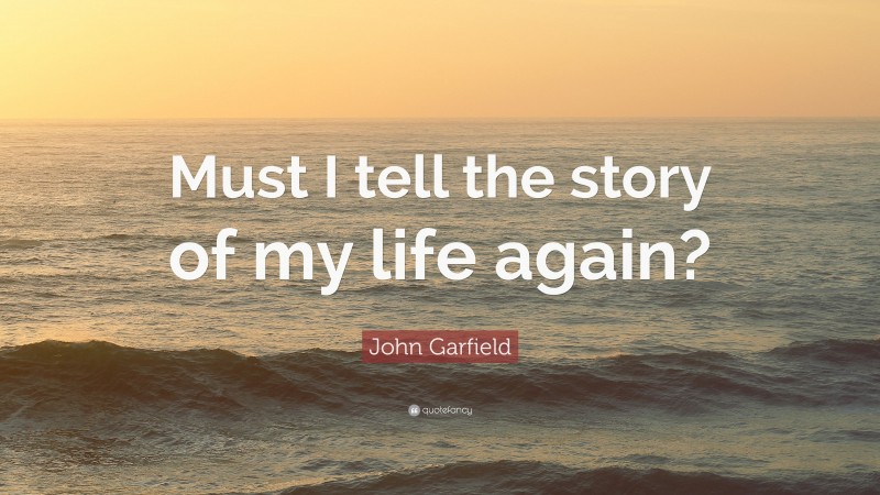 John Garfield Quote: “Must I tell the story of my life again?”