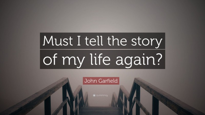 John Garfield Quote: “Must I tell the story of my life again?”