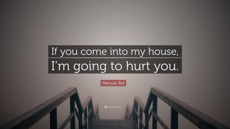 Manute Bol Quote: “If you come into my house, I’m going to hurt you.”