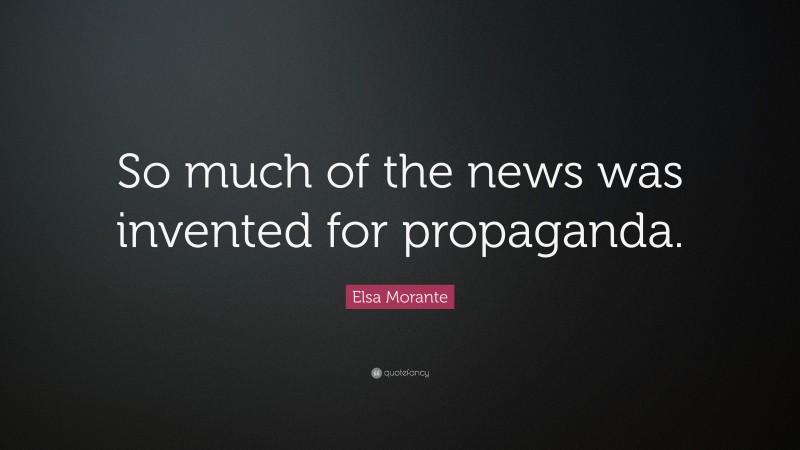 Elsa Morante Quote: “So much of the news was invented for propaganda.”