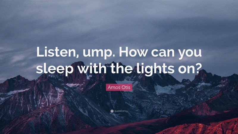 Amos Otis Quote: “Listen, ump. How can you sleep with the lights on?”