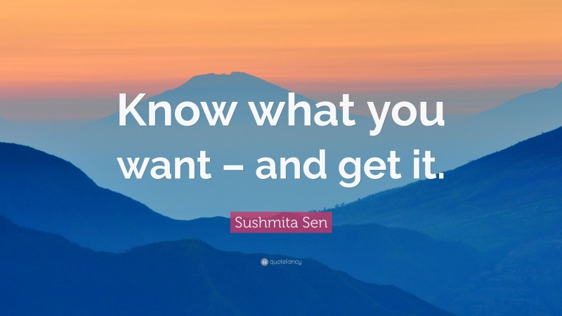 Sushmita Sen Quote: “Know what you want – and get it.”