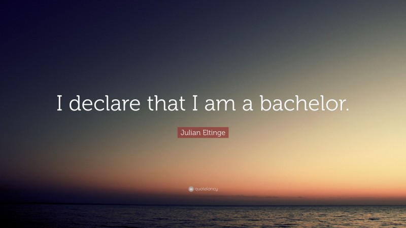 Julian Eltinge Quote: “I declare that I am a bachelor.”