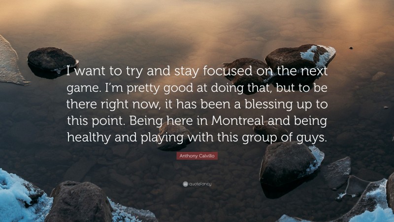 Anthony Calvillo Quote: “I want to try and stay focused on the next game. I’m pretty good at doing that, but to be there right now, it has been a blessing up to this point. Being here in Montreal and being healthy and playing with this group of guys.”