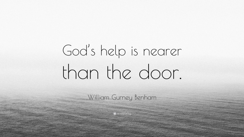 William Gurney Benham Quote: “God’s help is nearer than the door.”