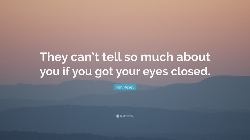 Ken Kesey Quote: “They can’t tell so much about you if you got your eyes closed.”