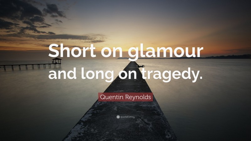 Quentin Reynolds Quote: “Short on glamour and long on tragedy.”
