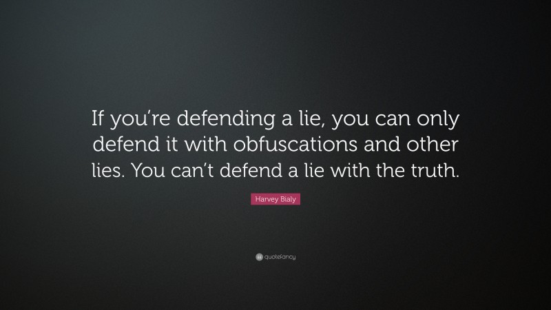 Harvey Bialy Quote: “If you’re defending a lie, you can only defend it with obfuscations and other lies. You can’t defend a lie with the truth.”