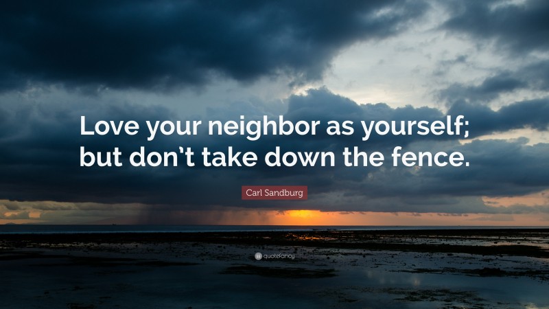 Carl Sandburg Quote: “Love your neighbor as yourself; but don’t take down the fence.”