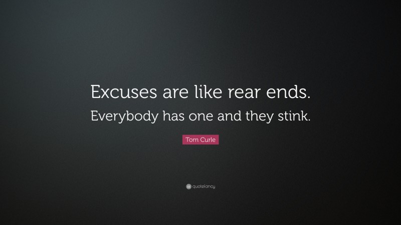 Tom Curle Quote: “Excuses are like rear ends. Everybody has one and they stink.”