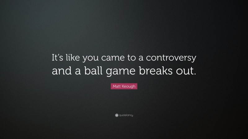 Matt Keough Quote: “It’s like you came to a controversy and a ball game breaks out.”