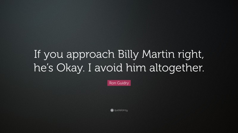 Ron Guidry Quote: “If you approach Billy Martin right, he’s Okay. I avoid him altogether.”