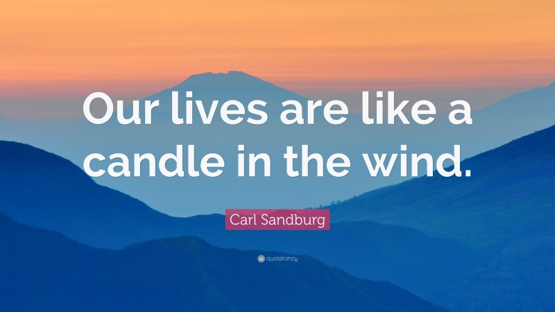Carl Sandburg Quote: “Our lives are like a candle in the wind.”