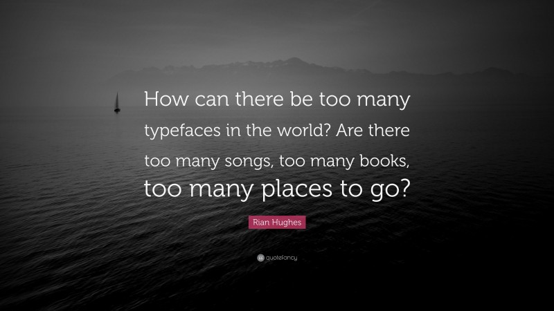 Rian Hughes Quote: “How can there be too many typefaces in the world? Are there too many songs, too many books, too many places to go?”