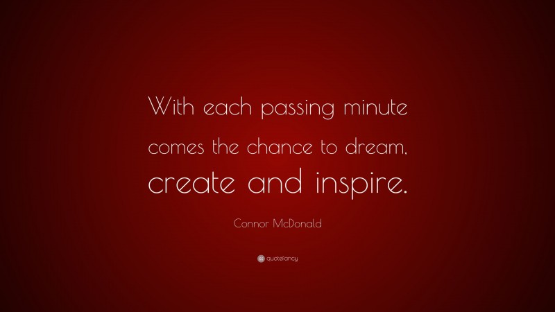 Connor McDonald Quote: “With each passing minute comes the chance to dream, create and inspire.”