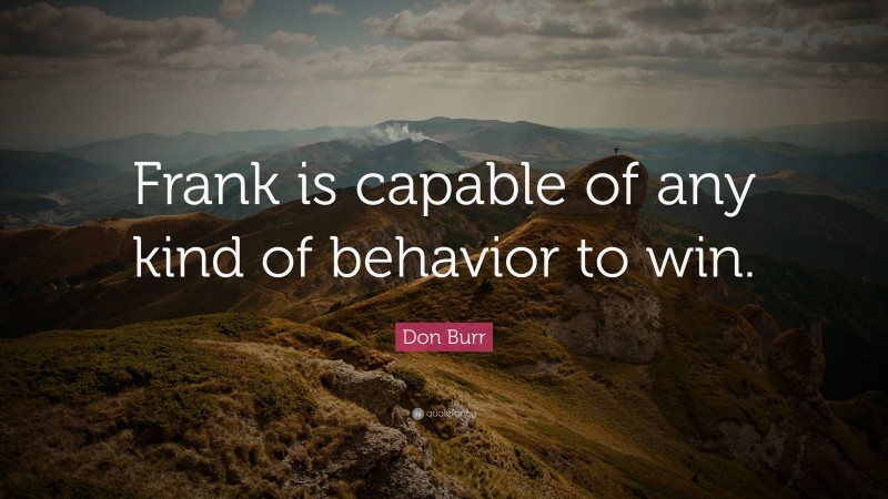 Don Burr Quote: “Frank is capable of any kind of behavior to win.”