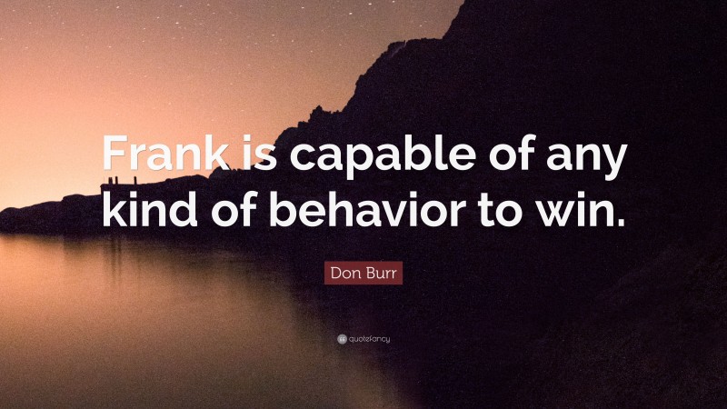 Don Burr Quote: “Frank is capable of any kind of behavior to win.”