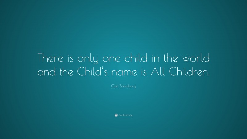 Carl Sandburg Quote: “There is only one child in the world and the Child’s name is All Children.”