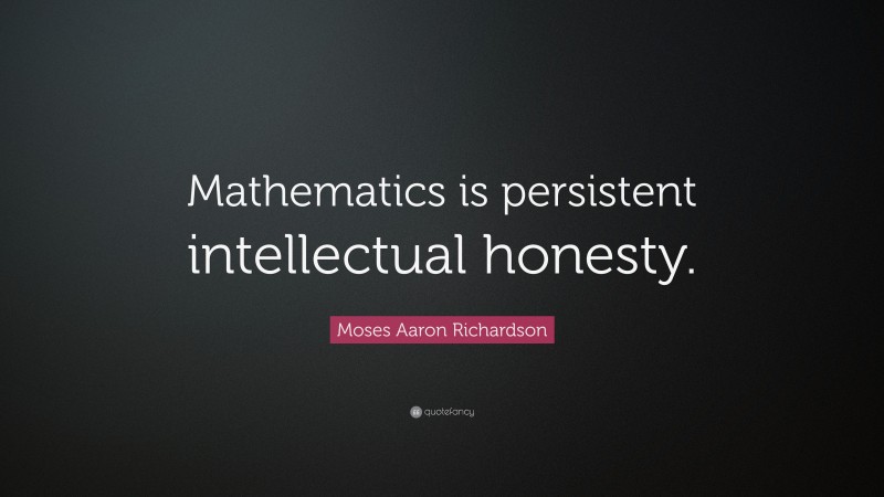 Moses Aaron Richardson Quote: “Mathematics is persistent intellectual honesty.”