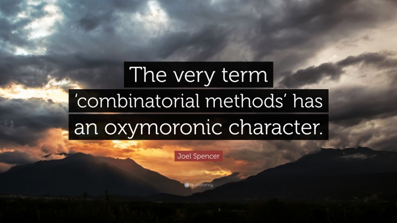 Joel Spencer Quote: “The very term ‘combinatorial methods’ has an oxymoronic character.”